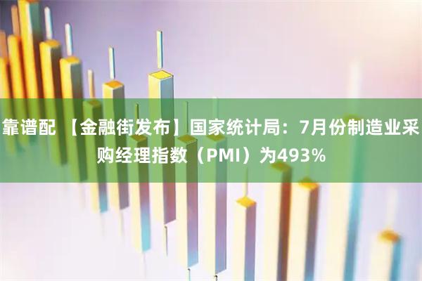 靠谱配 【金融街发布】国家统计局：7月份制造业采购经理指数（PMI）为493%