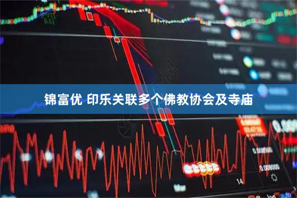 锦富优 印乐关联多个佛教协会及寺庙