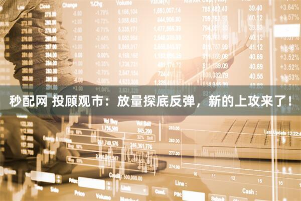 秒配网 投顾观市：放量探底反弹，新的上攻来了！