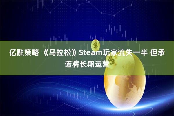 亿融策略 《马拉松》Steam玩家流失一半 但承诺将长期运营