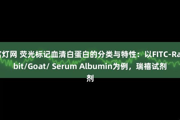 富灯网 荧光标记血清白蛋白的分类与特性：以FITC-Rabbit/Goat/ Serum Albumin为例，瑞禧试剂