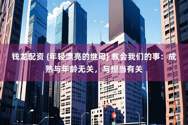 钱龙配资 {年轻漂亮的继母} 教会我们的事：成熟与年龄无关，与担当有关