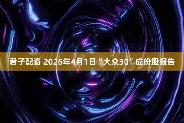 君子配资 2026年4月1日“大众30”成份股报告