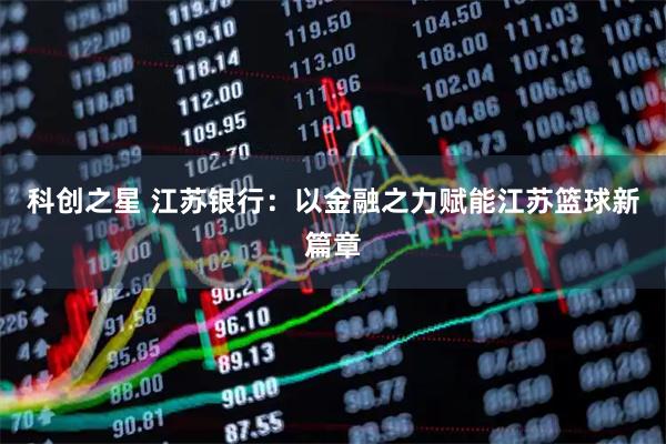 科创之星 江苏银行：以金融之力赋能江苏篮球新篇章