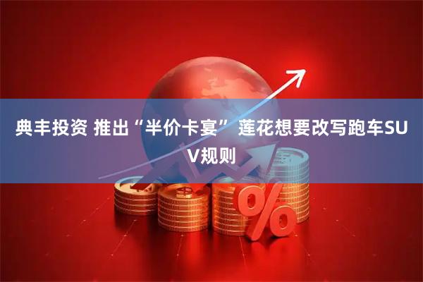 典丰投资 推出“半价卡宴” 莲花想要改写跑车SUV规则