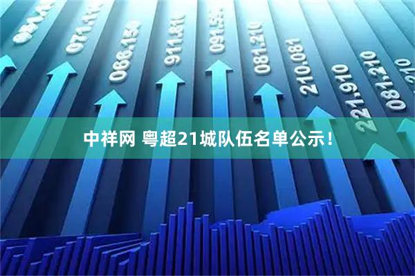 中祥网 粤超21城队伍名单公示！
