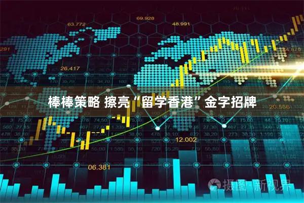 棒棒策略 擦亮“留学香港”金字招牌