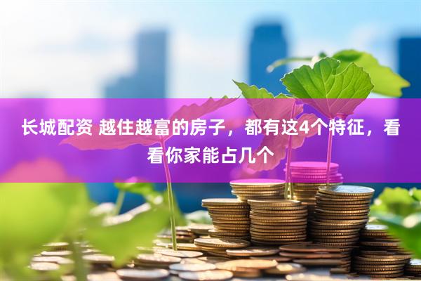 长城配资 越住越富的房子，都有这4个特征，看看你家能占几个