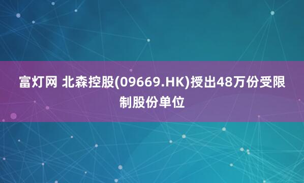 富灯网 北森控股(09669.HK)授出48万份受限制股份单位